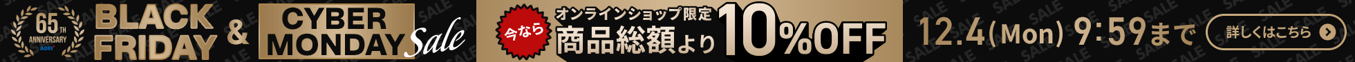 BLACKFRIDAY&CYBERMONDAYsale オンラインショップ限定 今なら商品総額より10%OFF 12.4(Mon)9:59まで