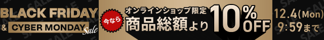 BLACKFRIDAY&CYBERMONDAYsale オンラインショップ限定 今なら商品総額より10%OFF 12.4(Mon)9:59まで
