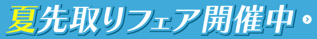 夏先取りフェア・新規増額