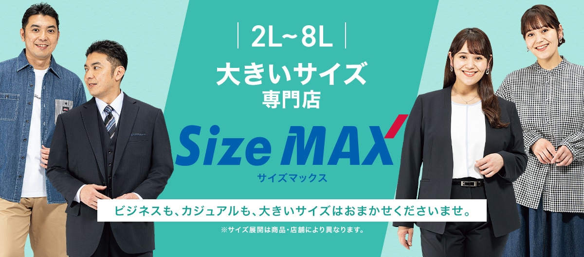 2L~8L 大きいサイズ専門店 ビズねスも、カジュアルも、大きいサイズはおまかせくださいませ。※サイズ展開は商品・店舗により異なります。 サイズマックス