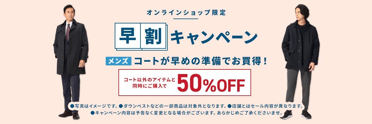 オンラインショップ限定 早割キャンペーン メンズコートが早めの準備でお買得！ コート以外のアイテムと同時にご購入で50%OFF