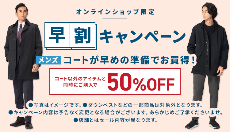 オンラインショップ限定 早割キャンペーン メンズコートが早めの準備でお買得！ コート以外のアイテムと同時にご購入で50%OFF