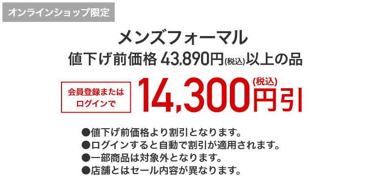 オンラインショップ限定 メンズフォーマル 値下げ前価格43,890円（税込）以上の品 会員登録またはログインで14,300円引(税込)