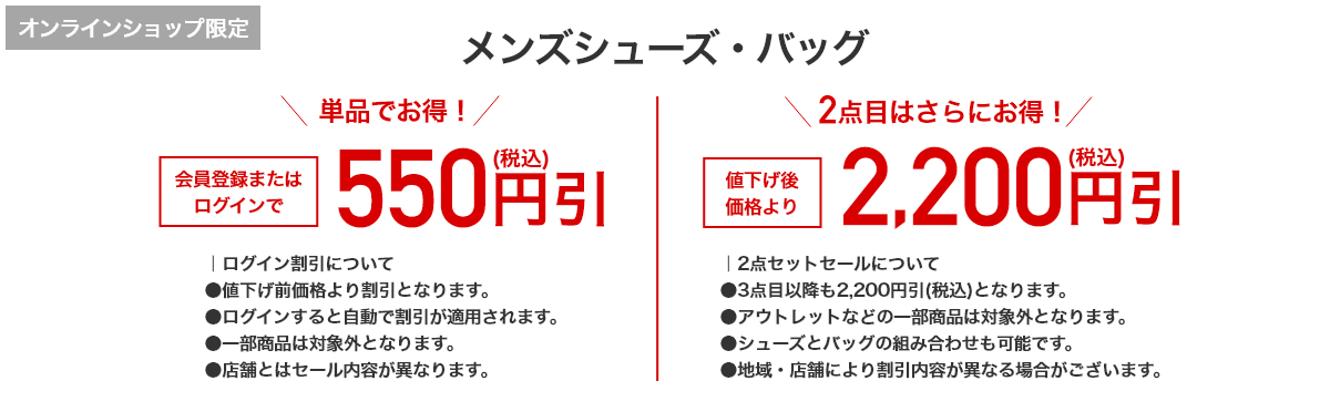 オンラインショップ限定 メンズシューズ・バッグ 単品でお得！ 会員登録またはログインで550円引(税込) 2点目はさらにお得！ 値下げ後価格より2,200円引(税込)