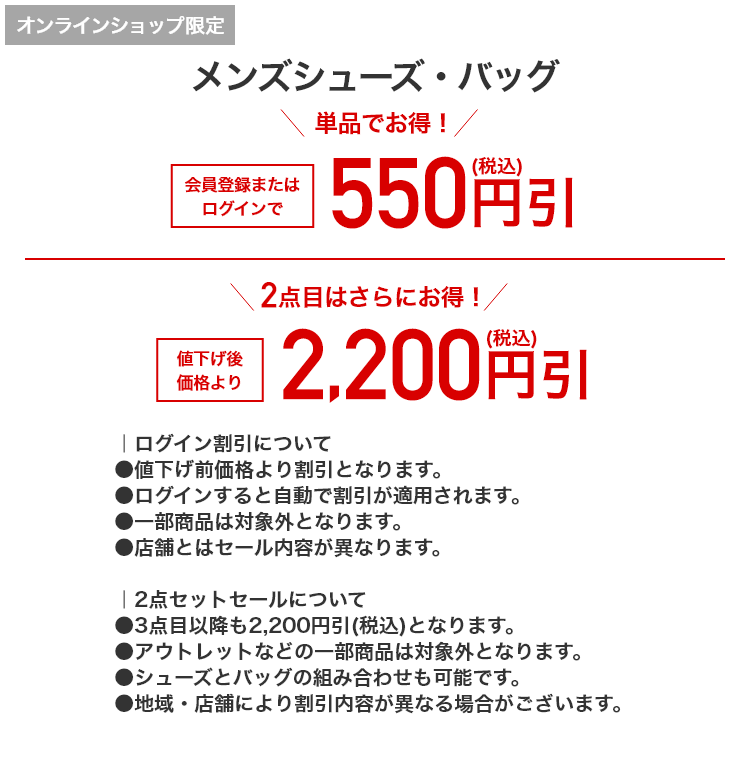 オンラインショップ限定 メンズシューズ・バッグ 単品でお得！ 会員登録またはログインで550円引(税込) 2点目はさらにお得！ 値下げ後価格より2,200円引(税込)