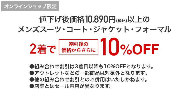 [オンラインショップ限定]値下げ前価格10,890円(税込)以上のメンズスーツ・コート・ジャケット・フォーマル 2着で割引後の価格からさらに10％OFF