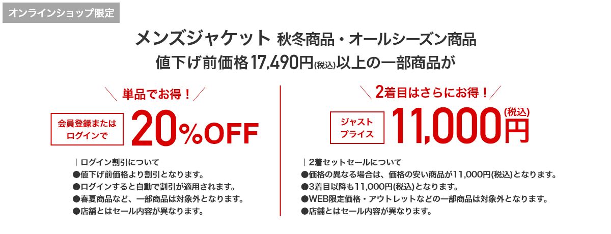 オンラインショップ限定 メンズジャケット 秋冬商品・オールシーズン商品 値下げ前価格17,490円(税込)以上の一部商品が 単品でお得！ 会員登録またはログインで20%OFF 2着目はさらにお得！ ジャストプライス 11,000円(税込)