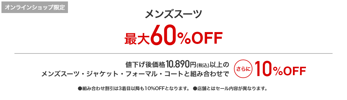 [オンラインショップ限定]メンズスーツ 最大60%OFF 値下げ後価格10,890円(税込)以上のメンズスーツ・ジャケット・フォーマル・コートと組み合わせでさらに10%OFF