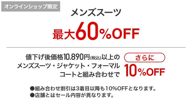 [オンラインショップ限定]メンズスーツ 最大60%OFF 値下げ後価格10,890円(税込)以上のメンズスーツ・ジャケット・フォーマル・コートと組み合わせでさらに10%OFF