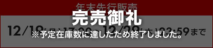 ［完売御礼 ※予定在庫数に達したため終了しました。］年末先行販売 12/19[月]17:00～ 12/29[木]23:59まで