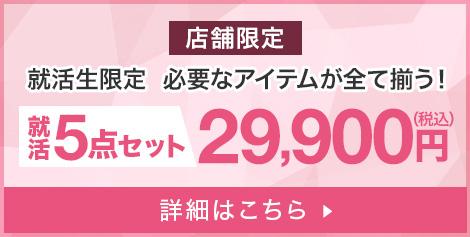 店舗限定｜就活生限定 必要なアイテムが全て揃う！就活5点セット29,900円(税込) 詳細はこちら
