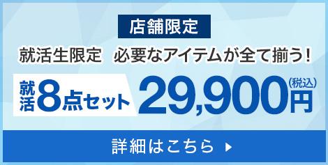 店舗限定｜就活生限定 必要なアイテムが全て揃う！就活8点セット29,900円(税込) 詳細はこちら