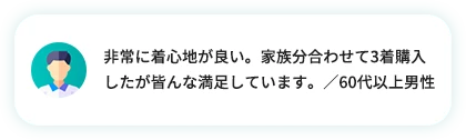 非常に着心地が良い。家族分合わせて3着購入したが皆んな満足しています。／60代以上男性