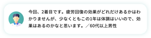 今回、2着目です。疲労回復の効果がどれだけあるのかは分かりませんが、少なくともこの1年は体調はいいので、公開があるのかなと思います。／60代以上男性