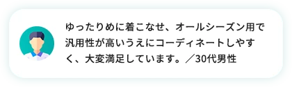 ゆったりめに着こなせ、オールシーズン用で汎用性が高いうえにコーディネートしやすく、大変満足しています。／30代男性