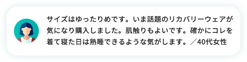 サイズはゆったりめです。今話題のリカバリーウェアが気になり購入しました。肌触りも良いです。確かにコレを着て寝た日は熟睡できるような気がします。／40代女性