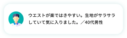 ウエストが楽ではきやすい。生地がサラサラしていて気に入りました。／40代男性