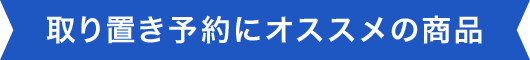 取り置き予約にオススメの商品