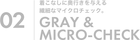 02 着こなしに奥行きを与える繊細なマイクロチェック。GRAY&MICRO-CHECK