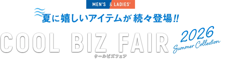 MENS&LADIES' 夏に嬉しいアイテムが続々登場!! COOL BIZ FAIR クールビズフェア 2026 Summer Collection