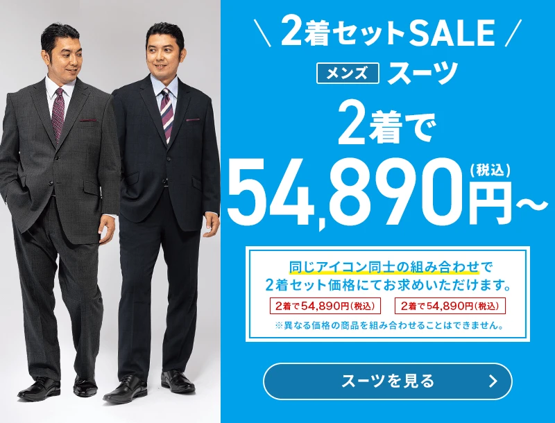 2着セットSALE メンズスーツ 2着で54,890円(税込)～ 同じアイコン同士の組み合わせで2着セット価格にてお求めいただけます。 ※異なる価格の商品を組み合わせることはできません。 スーツを見る