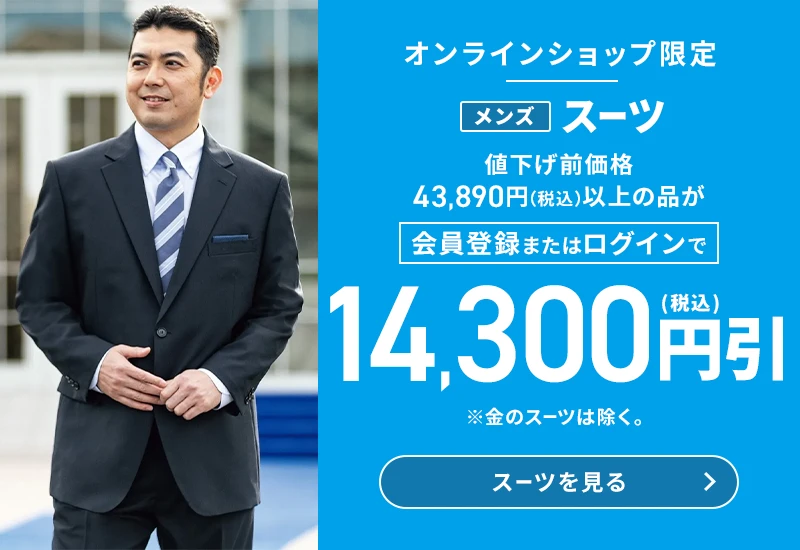 オンラインショップ限定 メンズスーツ 値下げ前価格43,890円(税込)以上の品が会員登録またはログインで14,300円引(税込) ※金のスーツは除く。 スーツを見る