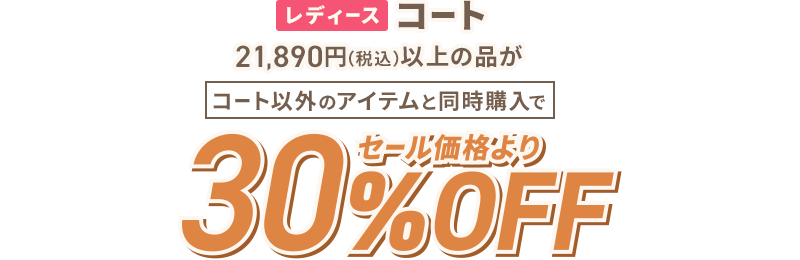 早割 レディースコート 21,890円(税込)以上の品がコート以外のアイテムと同時購入でセール価格より30％OFF