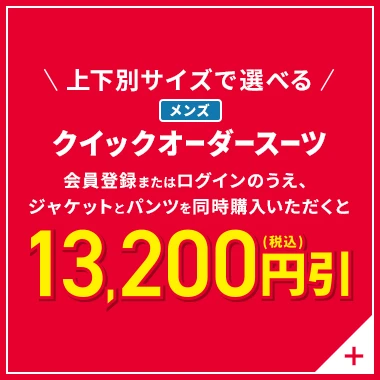 上下別サイズで選べる メンズクイックオーダースーツ 会員登録またはログインのうえ、ジャケットとパンツを同時にご購入いただくと13,200円引(税込)