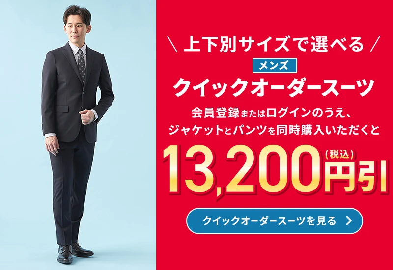 上下別サイズで選べる メンズクイックオーダースーツ 会員登録またはログインのうえ、ジャケットとパンツを同時にご購入いただくと13,200円引(税込) クイックオーダースーツを見る