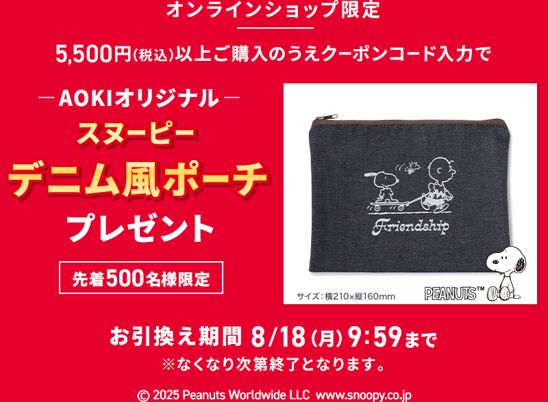オンラインショップ限定 5,500円(税込)以上ご購入のうえクーポンコード入力で AOKIオリジナルスヌーピーデニム風ポーチプレゼント 先着500名様限定 お引換え期間 7/22(火)9:59まで ※なくなり次第終了となります。