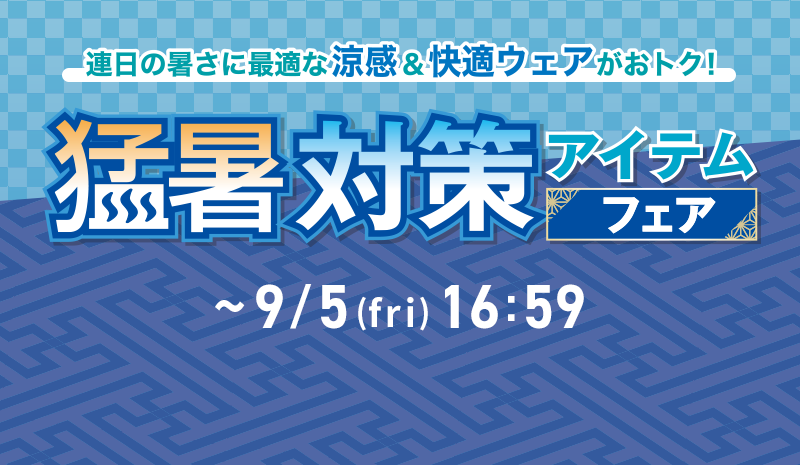 連日の暑さに最適な涼感＆快適ウェアがおトク！猛暑対策アイテムフェア ~9/5(fri) 16:59