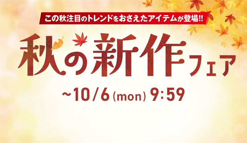 この秋注目のトレンドをおさえたアイテムが登場！ 秋の新作フェア ~10/6(mon) 9:59
