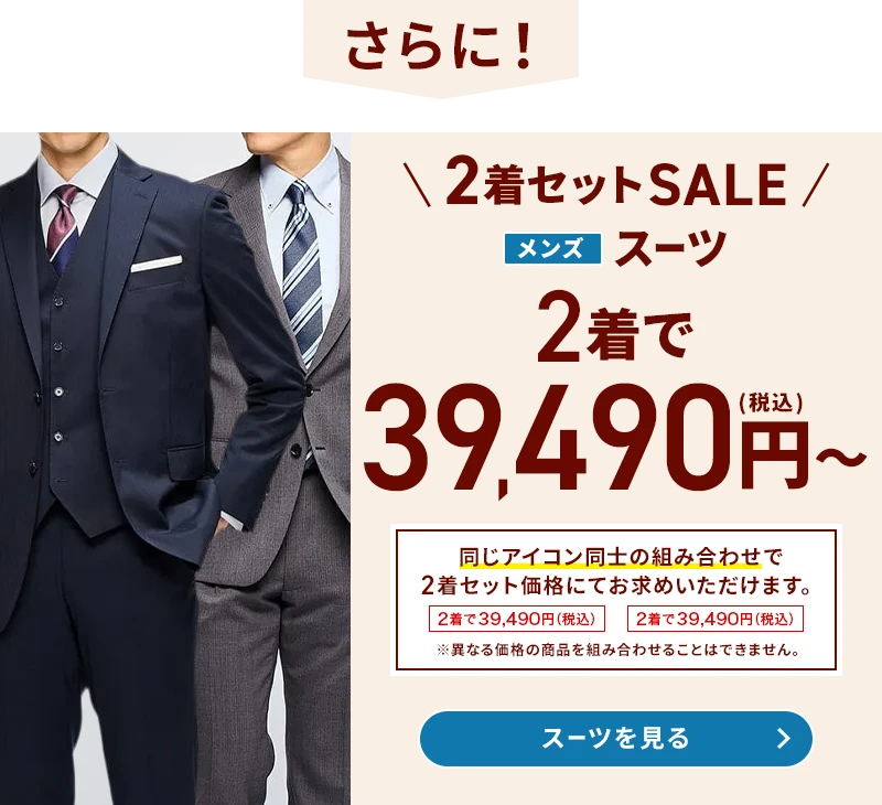 さらに 2着セットSALE メンズスーツ 2着で39,490円(税込)～ 同じアイコン同士の組み合わせで2着セット価格にてお求めいただけます。 ※異なる価格の商品を組み合わせることはできません。 スーツを見る