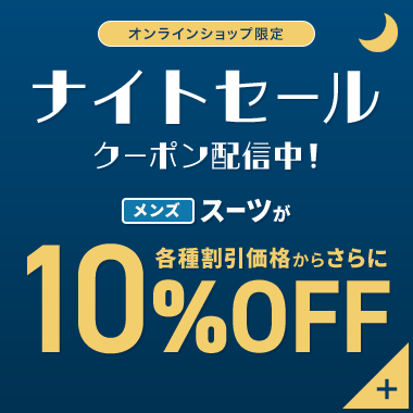 オンラインショップ限定 ナイトセール クーポン配信中！ メンズスーツが各種割引価格からさらに10%OFF