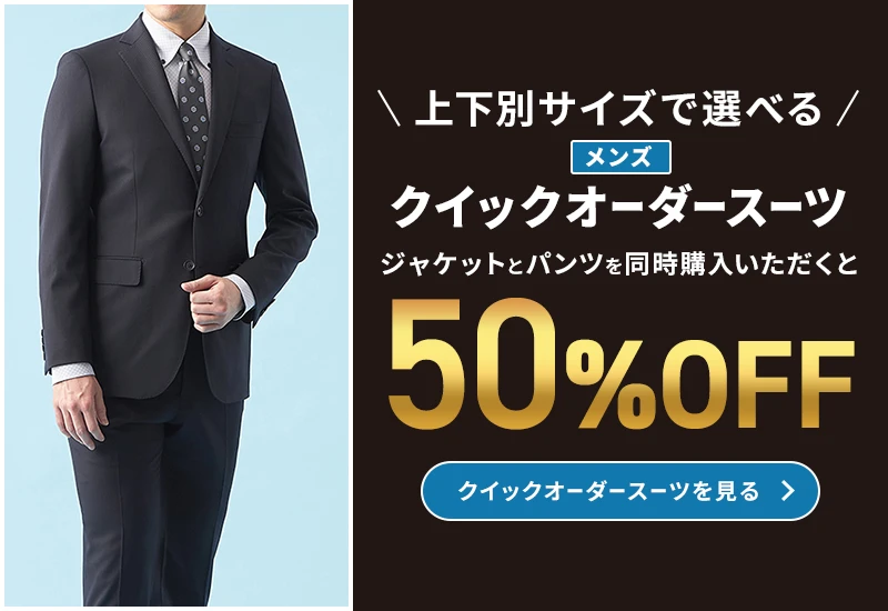 上下別サイズで選べる メンズクイックオーダースーツ ジャケットとパンツを同時にご購入いただくと50%OFF クイックオーダースーツを見る