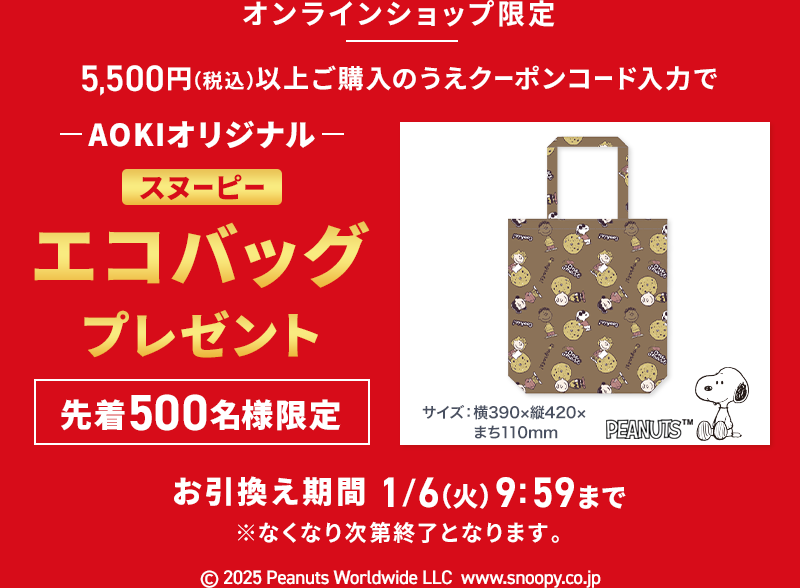 オンラインショップ限定 5,500円(税込)以上ご購入のうえクーポンコード入力で AOKIオリジナルスヌーピーエコバッグプレゼント 先着500名様限定 お引換え期間 1/6(火)9:59まで ※なくなり次第終了となります。