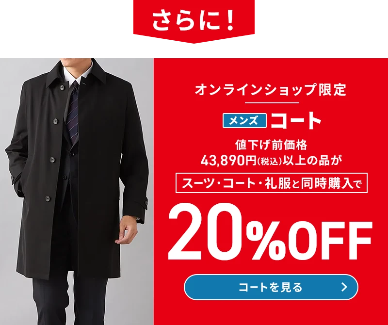さらに！ オンラインショップ限定 メンズコート 値下げ前価格43,890円(税込)以上の品がスーツ・コート・礼服と同時購入で20%OFF コートを見る