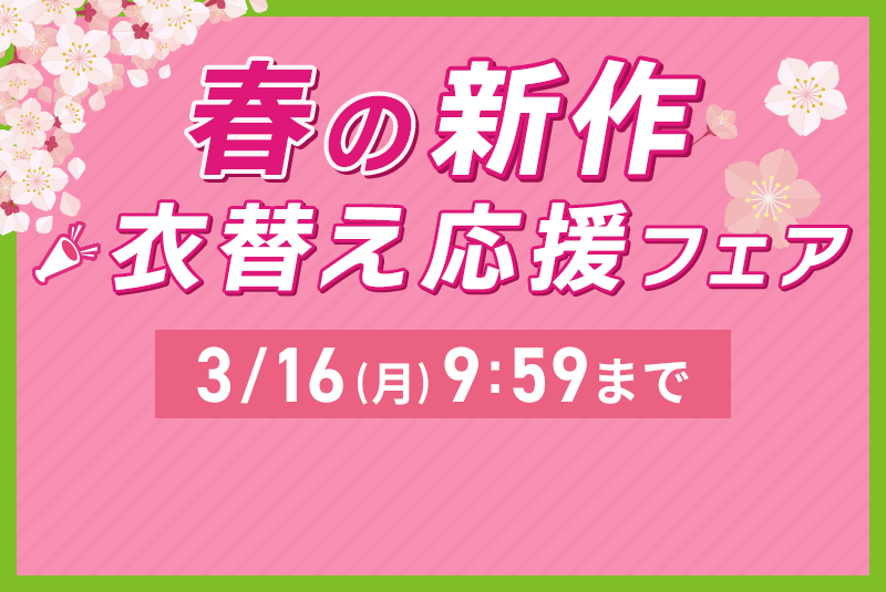春の新作衣替え応援フェア 3/16(月)9:59まで