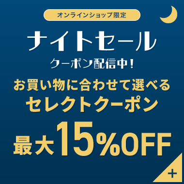 オンラインショップ限定 ナイトセール クーポン配信中！ お買い物に合わせて選べる セレクトクーポン 最大15％OFF