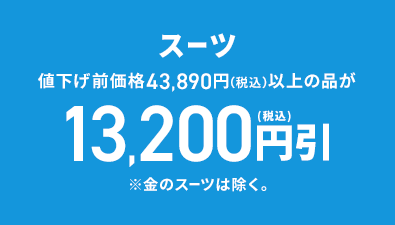 スーツ 値下げ前価格43,890円(税込)以上の品が13,200円(税込)引 ※金のスーツは除く