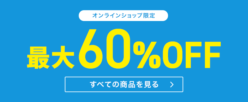 オンラインショップ限定 最大60％OFF すべての商品を見る