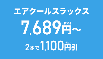 エアクールスラックス 7,689円(税込)～ 2本で1,100円(税込)引