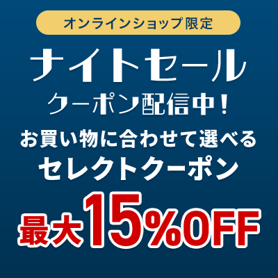オンラインショップ限定 ナイトセール クーポン配信中！ お買い物に合わせて選べるセレクトクーポン 最大15%OFF