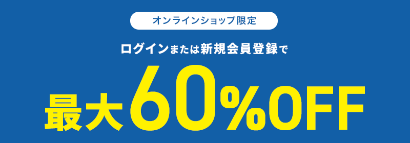 オンラインショップ限定 ログインまたは新規会員登録で最大60％OFF