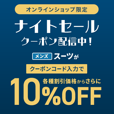 オンラインショップ限定 ナイトセール クーポン配信中！ メンズスーツがクーポンコード入力で各種割引価格からさらに10%OFF