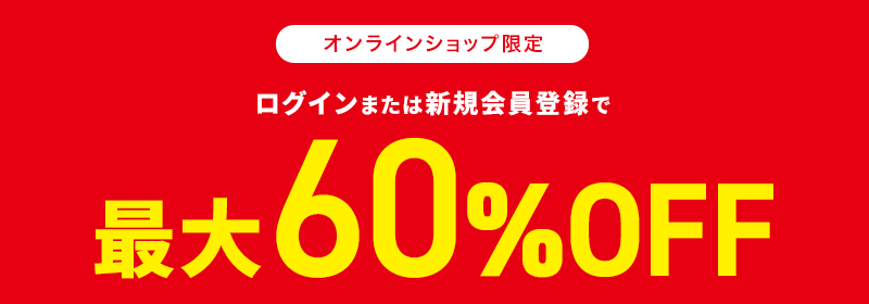 オンラインショップ限定 ログインまたは新規会員登録で最大60％OFF