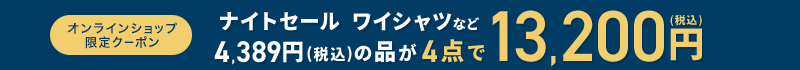 オンラインショップ限定クーポン ナイトセール ワイシャツなど 4,389円(税込)の品が4点で13,200円(税込)