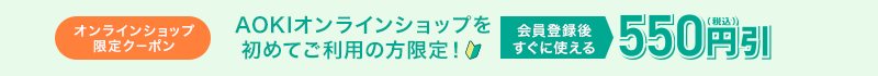 オンラインショップ限定クーポン AOKIオンラインショップを初めてご利用の方限定！ 会員登録後すぐに使える550円(税込)引