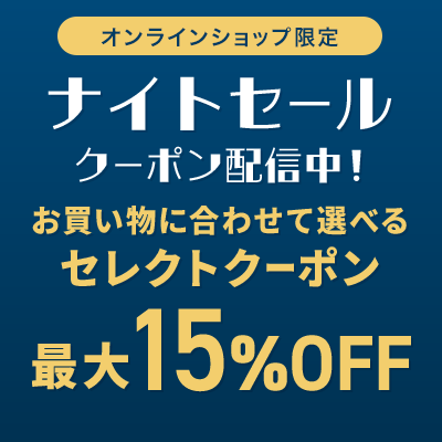 オンラインショップ限定 ナイトセール クーポン配信中！ お買い物に合わせて選べるセレクトクーポン 最大15%OFF