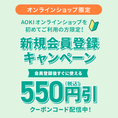 オンラインショップ限定 AOKIオンラインショップを初めてご利用の方限定！ 新規会員登録キャンペーン 会員登録後すぐに使える550円(税込)引 クーポンコード配信中！